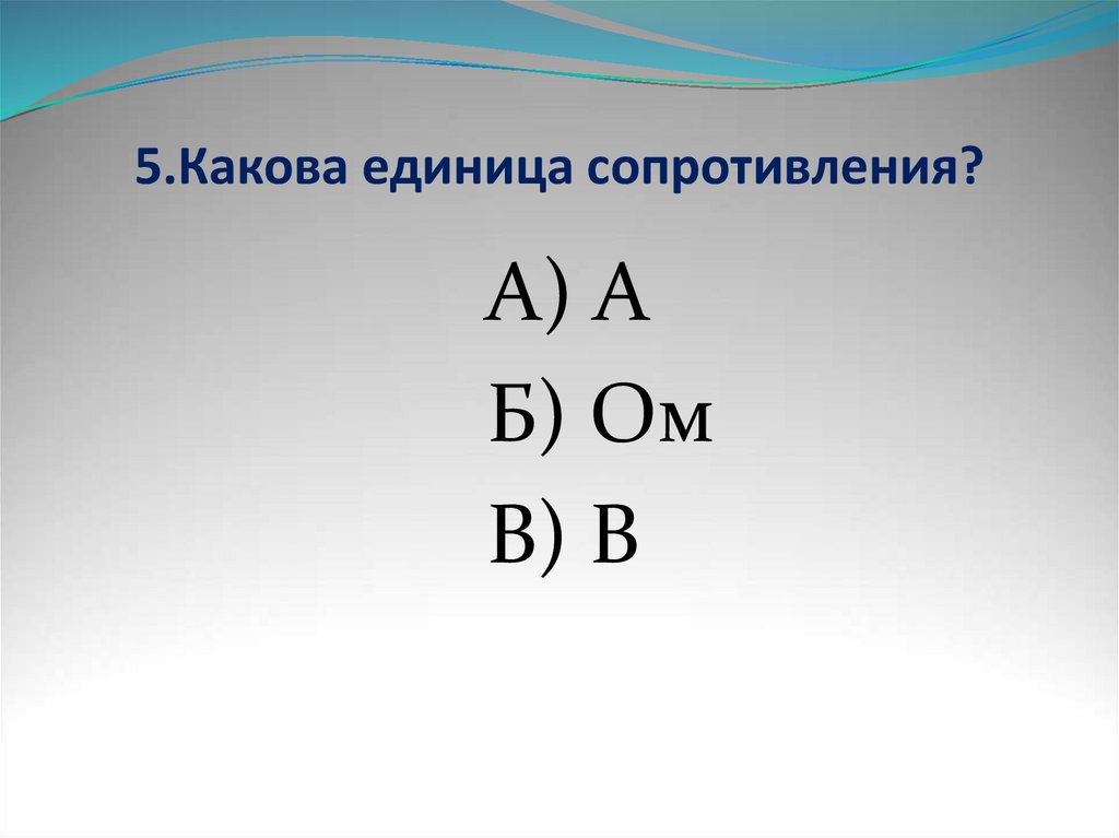 5.Какова единица сопротивления?