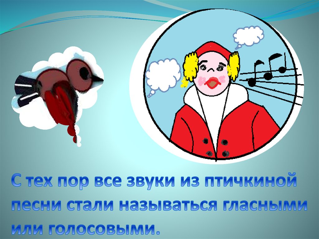 С тех пор все звуки из птичкиной песни стали называться гласными или голосовыми.