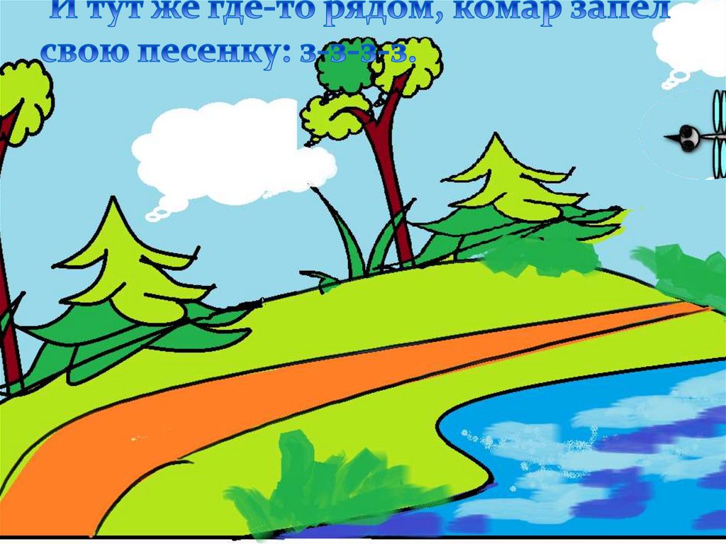 И тут же где-то рядом, комар запел свою песенку: з-з-з-з.