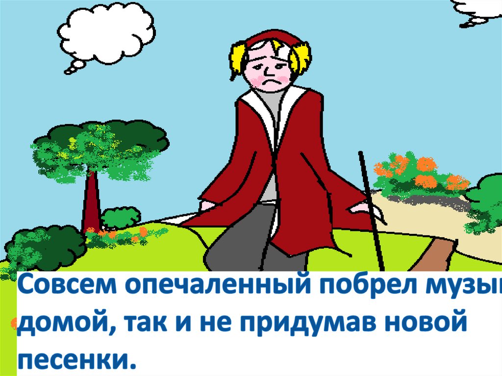 Совсем опечаленный побрел музыкант домой, так и не придумав новой песенки.