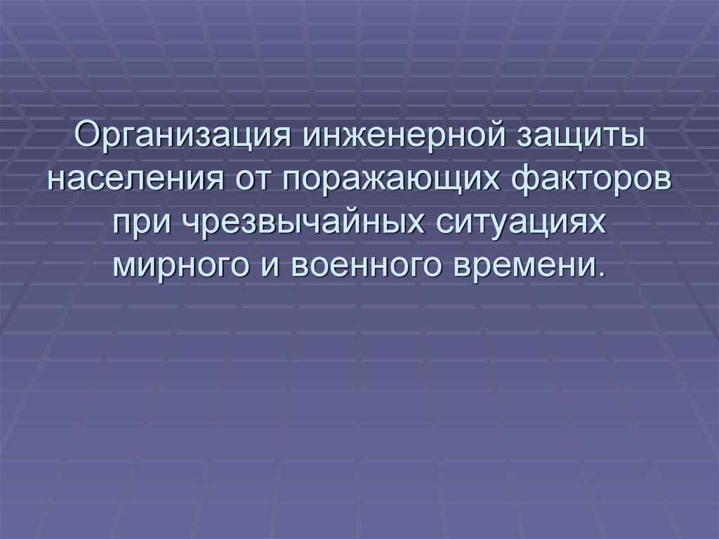 Предприятие инженерной защиты. Организация инженерной защиты населения от поражающих. Организация защиты населения от поражающих факторов ЧС. Инженерная защита населения от поражающих факторов ЧС. Поражающие факторы ЧС мирного и военного времени.