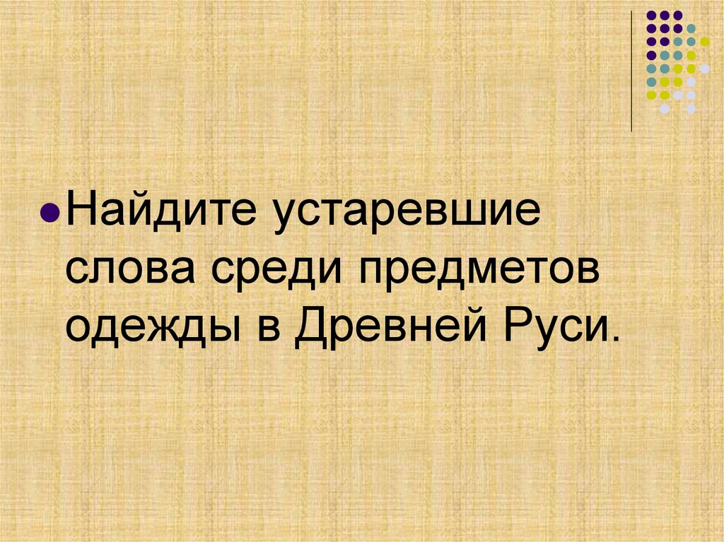 Ищи среди слов. Найдите устаревшие слова среди предметов одежды в древней Руси. Устаревшие слова среди предметов одежды в древней Руси.