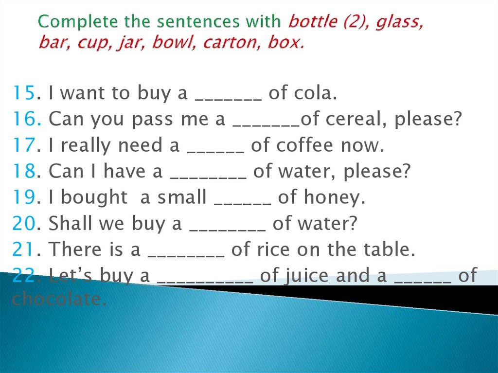 Complete the sentences with bottle (2), glass, bar, cup, jar, bowl, carton, box.