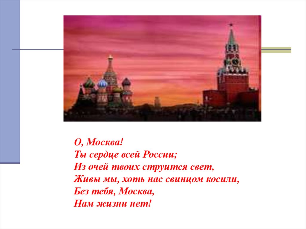 О, Москва! Ты сердце всей России; Из очей твоих струится свет, Живы мы, хоть нас свинцом косили, Без тебя, Москва, Нам жизни