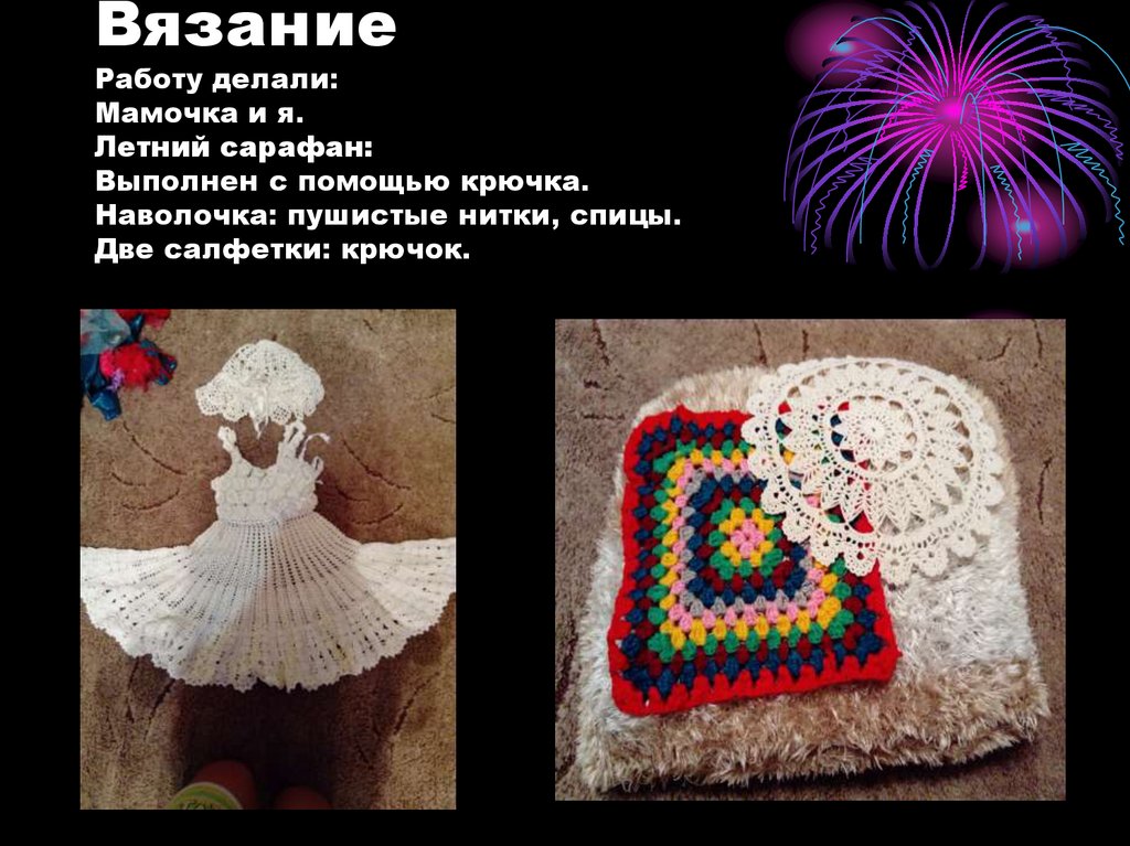 Вязание Работу делали: Мамочка и я. Летний сарафан: Выполнен с помощью крючка. Наволочка: пушистые нитки, спицы. Две салфетки: