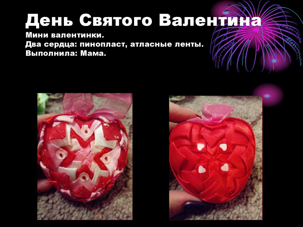 День Святого Валентина Мини валентинки. Два сердца: пинопласт, атласные ленты. Выполнила: Мама.