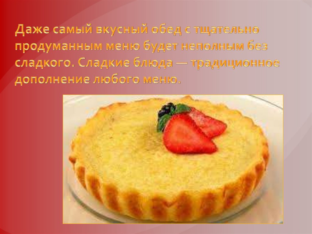 Даже самый вкусный обед с тщательно продуманным меню будет неполным без сладкого. Сладкие блюда — традиционное дополнение