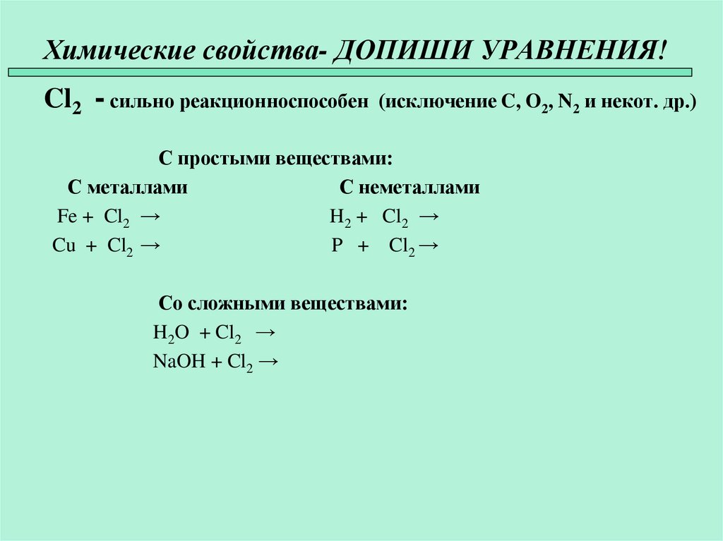Химические свойства- ДОПИШИ УРАВНЕНИЯ! Cl2 - сильно реакционноспособен (исключение C, O2, N2 и некот. др.)