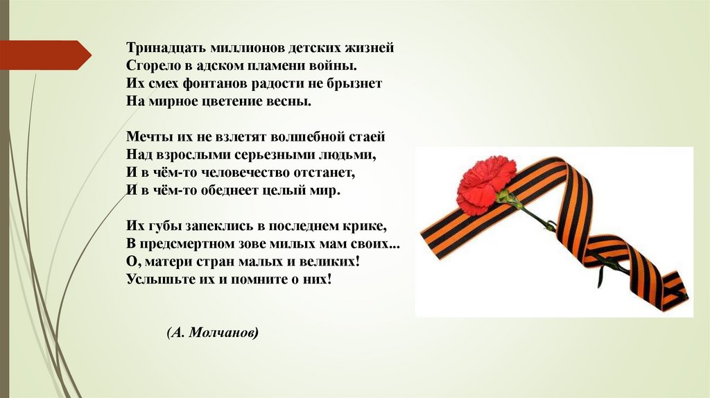 Тринадцать миллионов детских жизней Сгорело в адском пламени войны. Их смех фонтанов радости не брызнет На мирное цветение