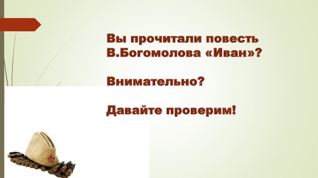 Вы прочитали повесть В.Богомолова «Иван»? Внимательно? Давайте проверим!