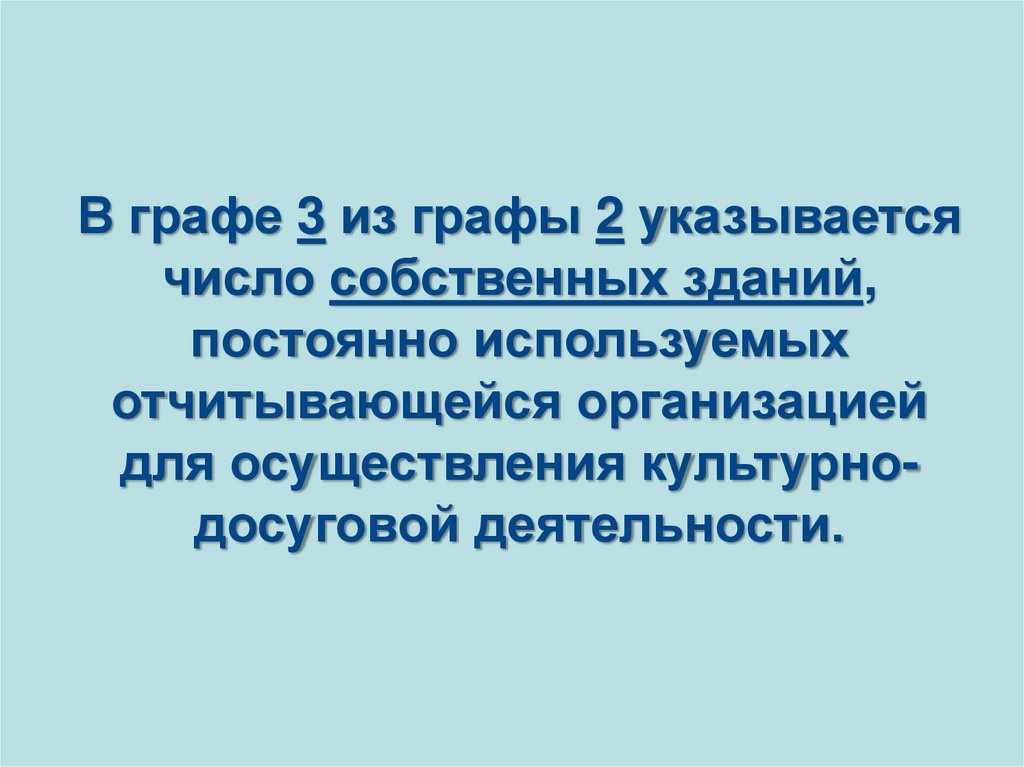 В графе 3 из графы 2 указывается число собственных зданий, постоянно используемых отчитывающейся организацией для осуществления