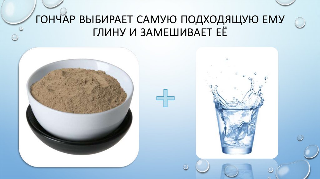 ГОНЧАР ВЫБИРАЕТ САМУЮ ПОДХОДЯЩУЮ ЕМУ ГЛИНУ И ЗАМЕШИВАЕТ ЕЁ