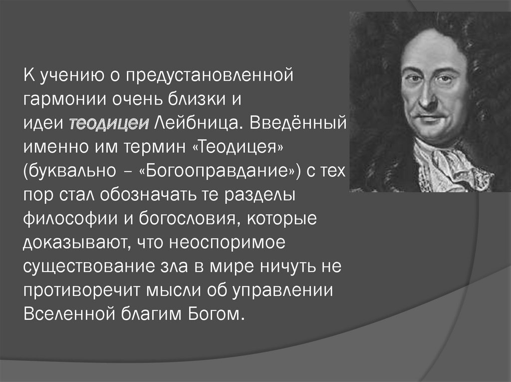 К учению о предустановленной гармонии очень близки и идеи теодицеи Лейбница. Введённый именно им термин «Теодицея» (буквально –