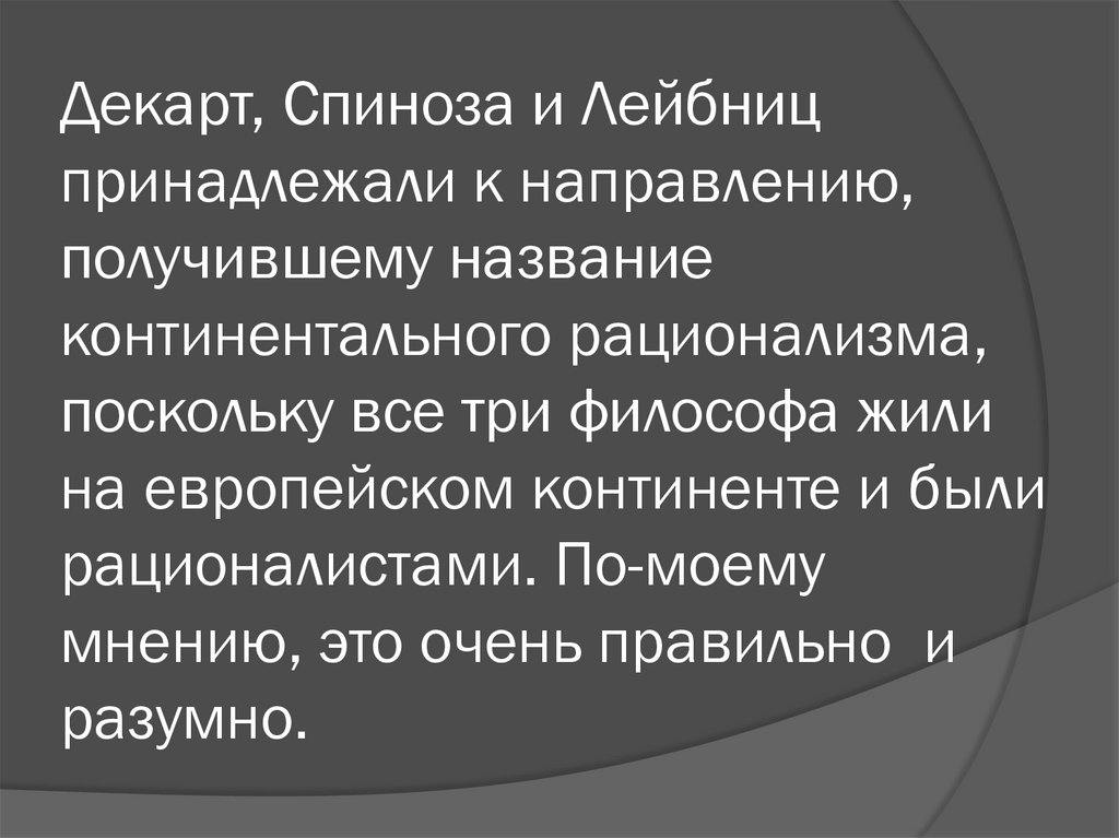 Декарт, Спиноза и Лейбниц принадлежали к направлению, получившему название континентального рационализма, поскольку все три