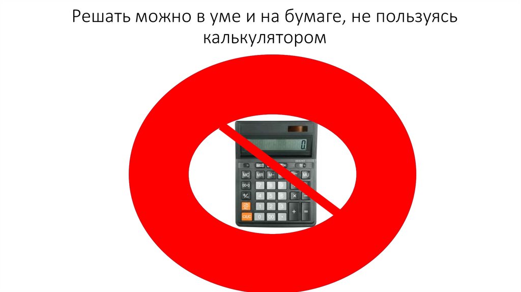 Решать можно в уме и на бумаге, не пользуясь калькулятором