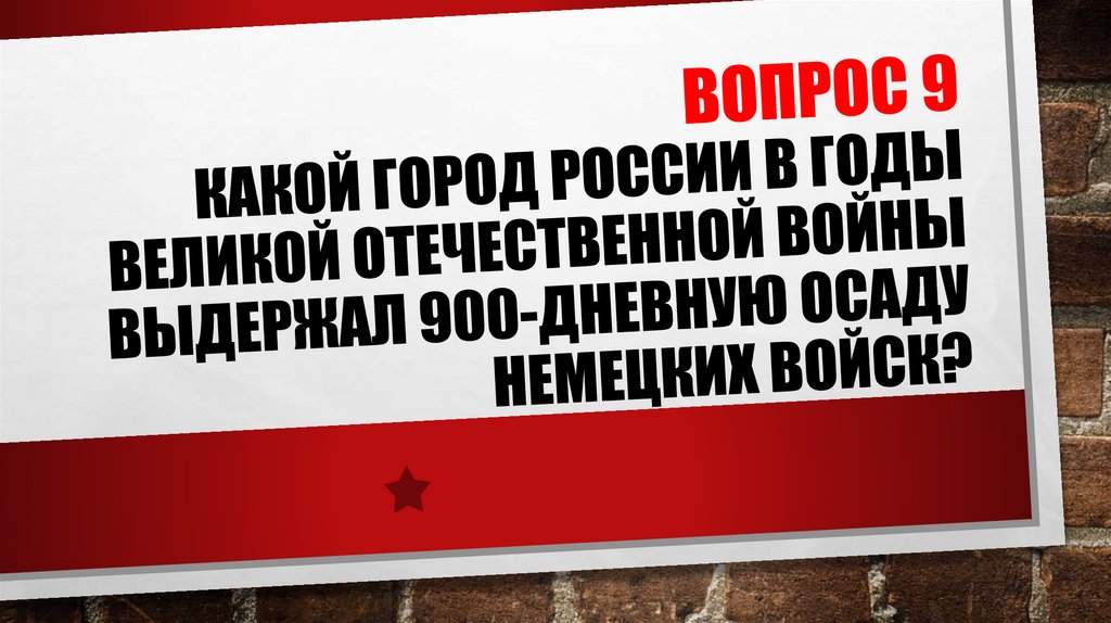 ВОПРОС 9 Какой город России в годы Великой Отечественной войны выдержал 900-дневную осаду немецких войск?