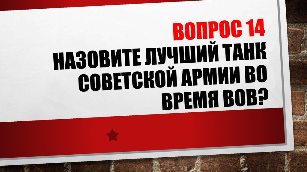 ВОПРОС 14 НАЗОВИТЕ Лучший танк Советской армии во время ВОВ?