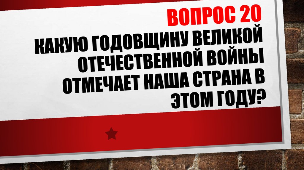 ВОПРОС 20 Какую годовщину Великой Отечественной войны отмечает наша страна в этом году?