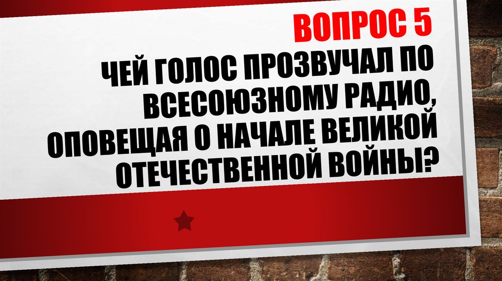 ВОПРОС 5 Чей голос прозвучал по Всесоюзному радио, оповещая о начале ВЕЛИКОЙ ОТЕЧЕСТВЕННОЙ ВОЙНЫ?