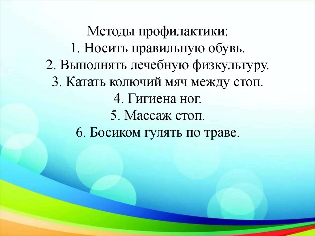 Методы профилактики: 1. Носить правильную обувь. 2. Выполнять лечебную физкультуру. 3. Катать колючий мяч между стоп. 4.