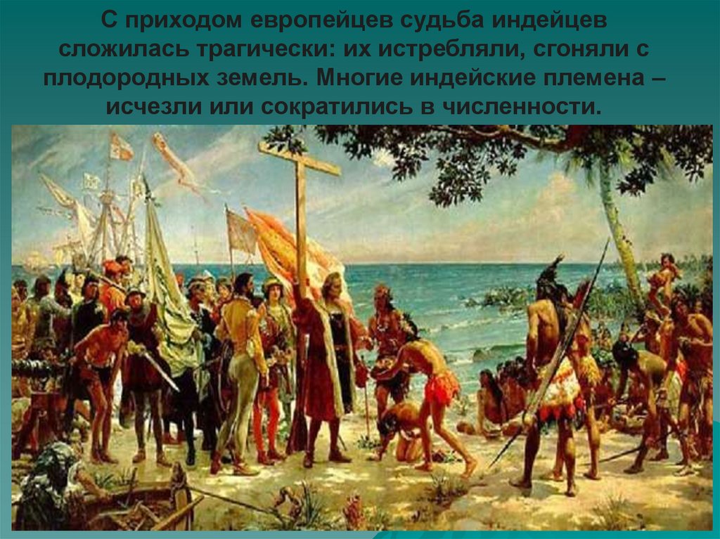 С приходом европейцев судьба индейцев сложилась трагически: их истребляли, сгоняли с плодородных земель. Многие индейские