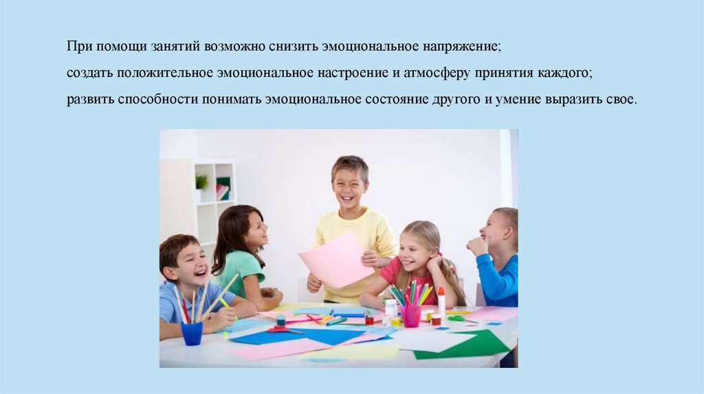 При помощи занятий возможно снизить эмоциональное напряжение; создать положительное эмоциональное настроение и атмосферу