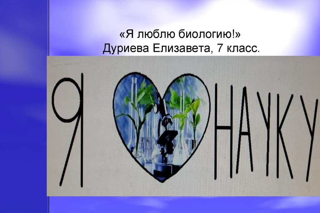 «Я люблю биологию!» Дуриева Елизавета, 7 класс.
