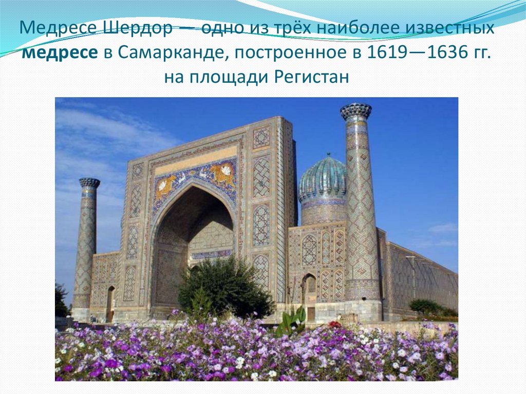 Медресе Шердор — одно из трёх наиболее известных медресе в Самарканде, построенное в 1619—1636 гг. на площади Регистан