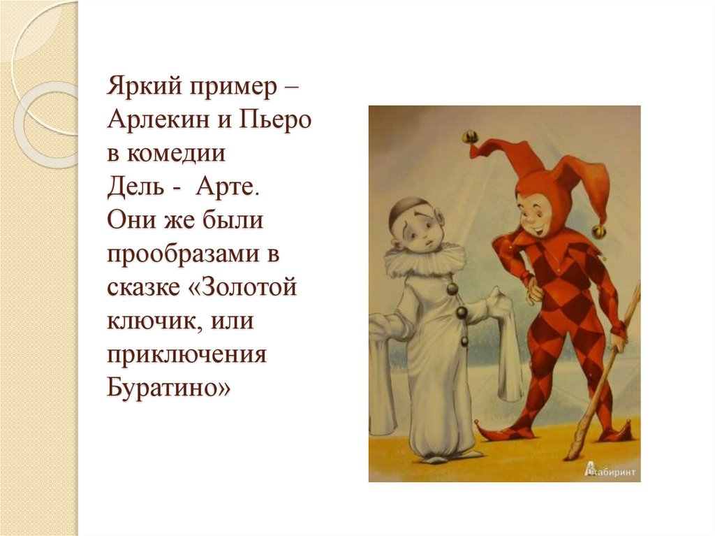 Яркий пример – Арлекин и Пьеро в комедии Дель - Арте. Они же были прообразами в сказке «Золотой ключик, или приключения