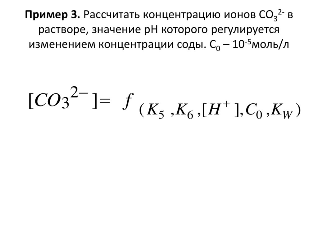 Пример 3. Рассчитать концентрацию ионов СО32- в растворе, значение pH которого регулируется изменением концентрации соды. С0 –