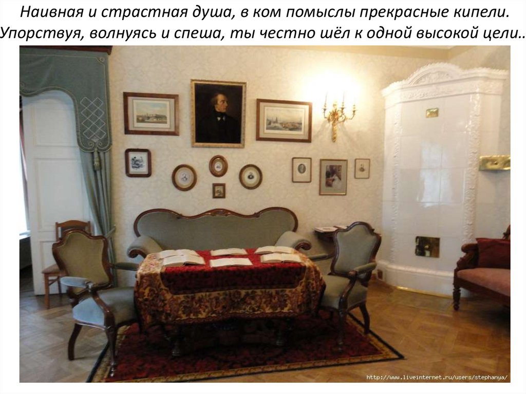 Наивная и страстная душа, в ком помыслы прекрасные кипели. Упорствуя, волнуясь и спеша, ты честно шёл к одной высокой цели…