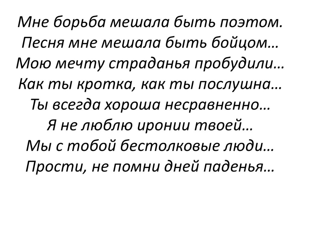 Мне борьба мешала быть поэтом. Песня мне мешала быть бойцом… Мою мечту страданья пробудили… Как ты кротка, как ты послушна… Ты