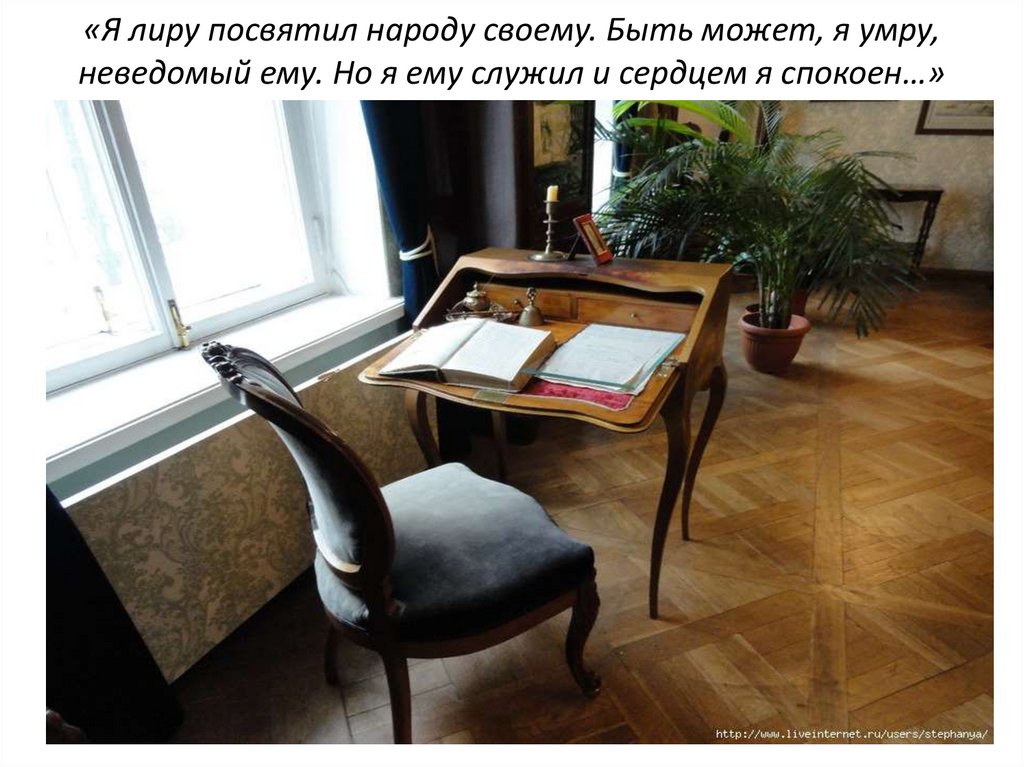 «Я лиру посвятил народу своему. Быть может, я умру, неведомый ему. Но я ему служил и сердцем я спокоен…»