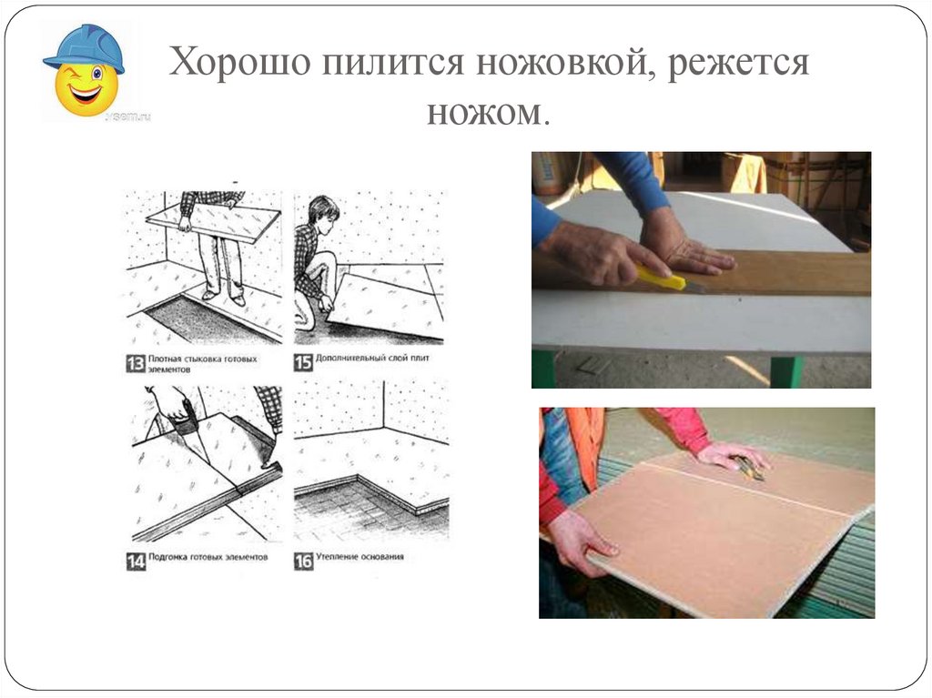Хорошо пилится ножовкой, режется ножом.