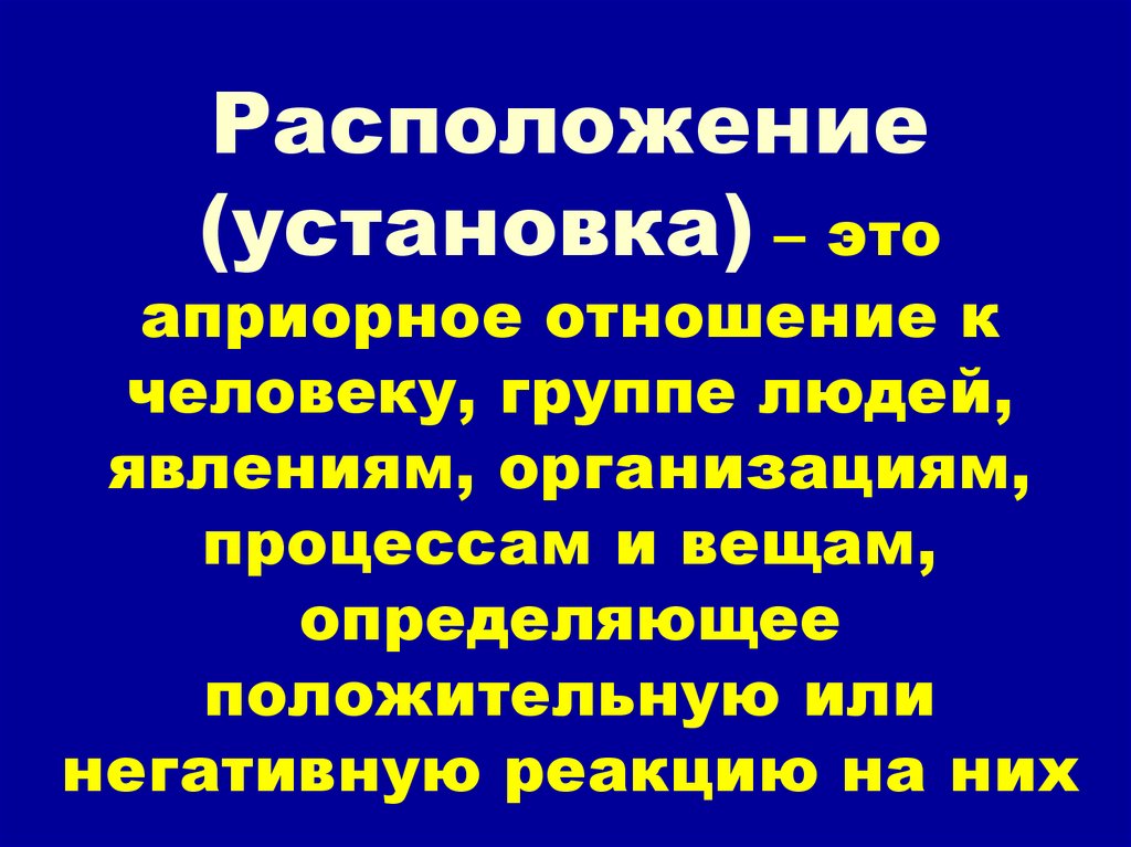 Расположение (установка) – это априорное отношение к человеку, группе людей, явлениям, организациям, процессам и вещам,