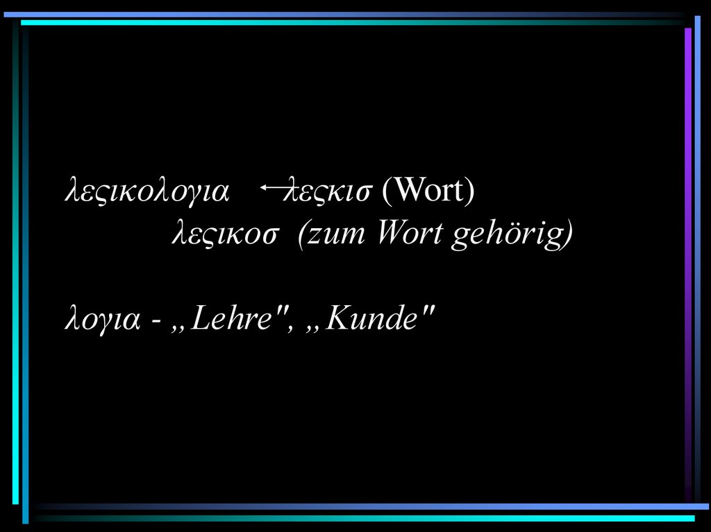 λεςικολογια λεςκισ (Wort) λεςικοσ (zum Wort gehörig) λογια - „Lehre", „Kunde"