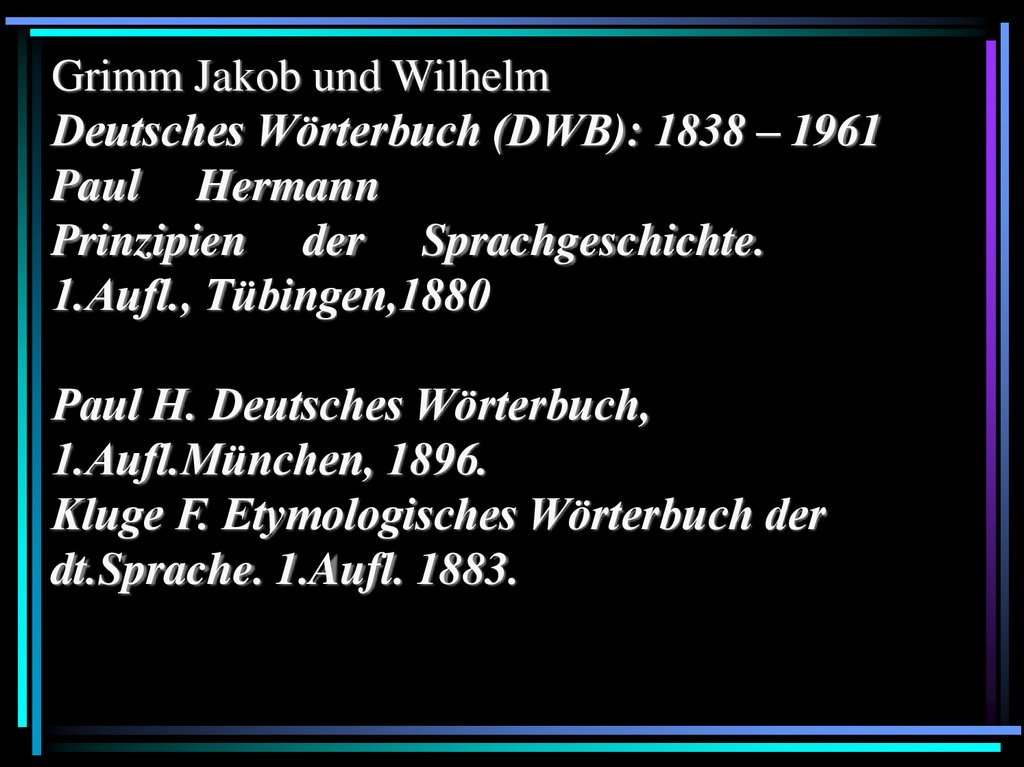 Grimm Jakob und Wilhelm Deutsches Wörterbuch (DWB): 1838 – 1961 Paul Hermann Prinzipien der Sprachgeschichte. 1.Aufl.,