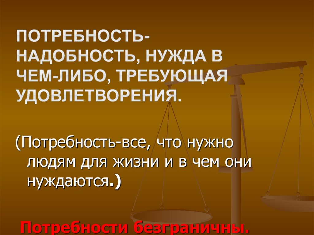 Потребовать удовлетворения. Надобность нужда в чем либо требующая удовлетворения это. Для чего человеку надо изучать экономику. Нужда в чем либо.