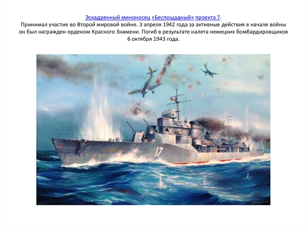 Эскадренный миноносец «Беспощадный» проекта 7. Принимал участие во Второй мировой войне. 3 апреля 1942 года за активные
