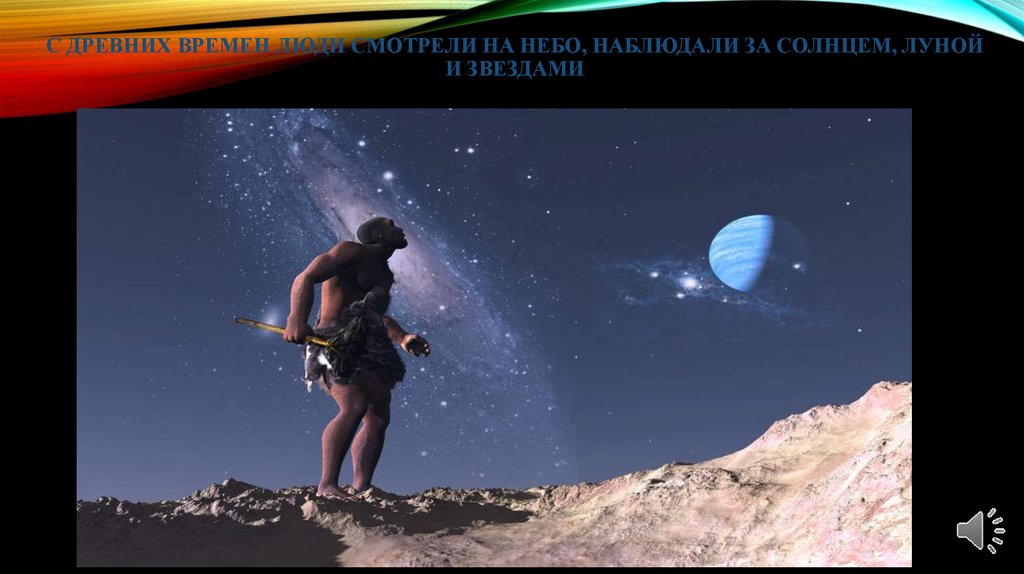 C древних времен люди смотрели на небо, наблюдали за солнцем, Луной и звездами