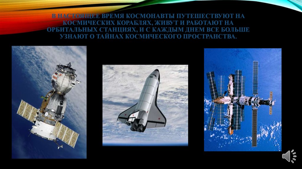 В настоящее время космонавты путешествуют на космических кораблях, живут и работают на орбитальных станциях, и с каждым днем