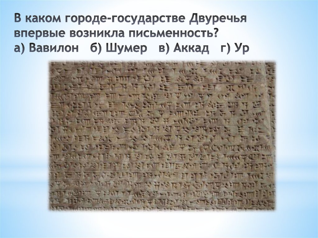 В каком городе-государстве Двуречья впервые возникла письменность? а) Вавилон   б) Шумер   в) Аккад   г) Ур
