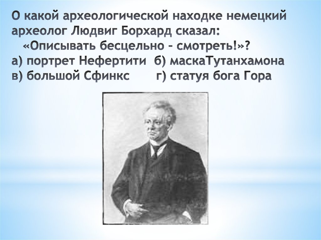 О какой археологической находке немецкий археолог Людвиг Борхард сказал:    «Описывать бесцельно – смотреть!»? а) портрет