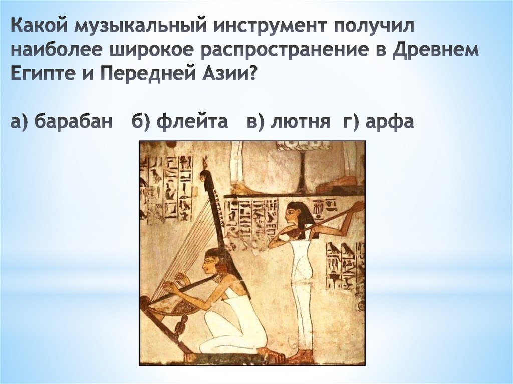 Какой музыкальный инструмент получил наиболее широкое распространение в Древнем Египте и Передней Азии? а) барабан   б) флейта