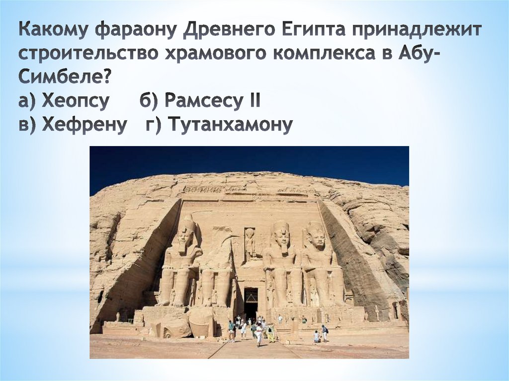 Какому фараону Древнего Египта принадлежит строительство храмового комплекса в Абу-Симбеле? а) Хеопсу   б) Рамсесу II   в)