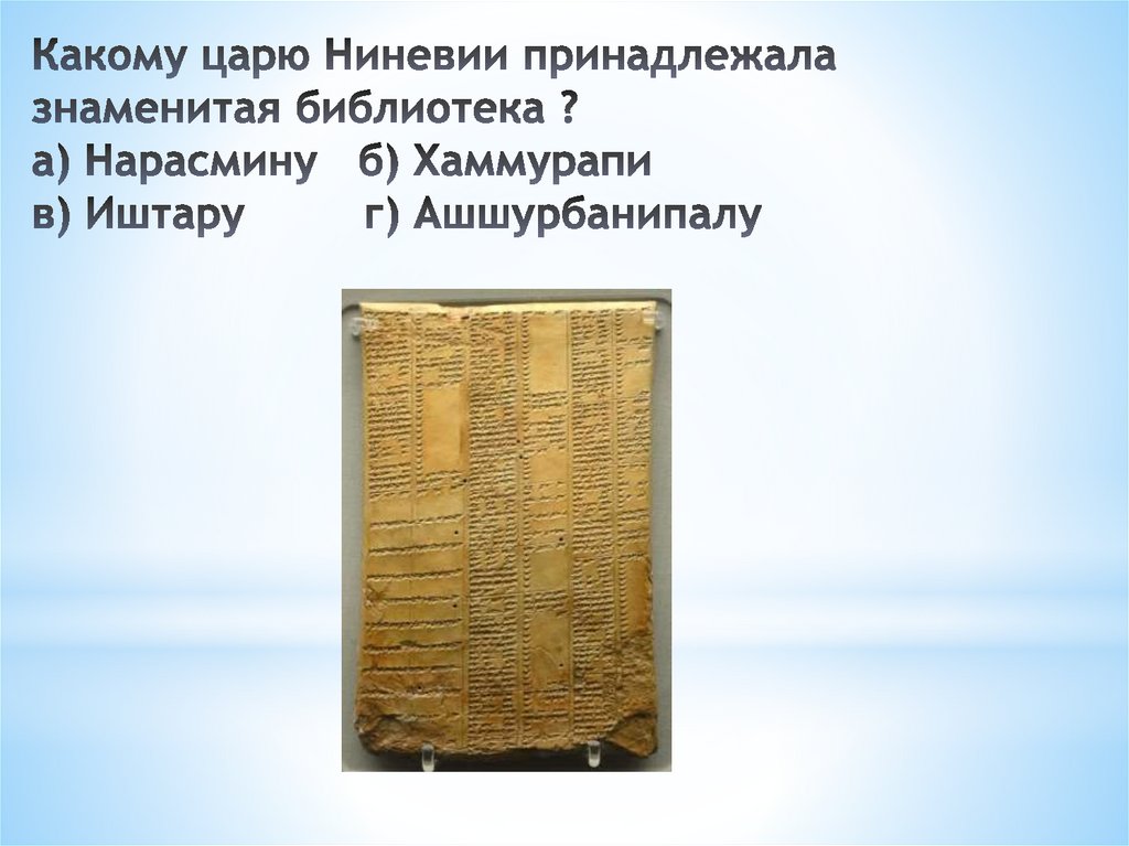 Какому царю Ниневии принадлежала знаменитая библиотека ? а) Нарасмину   б) Хаммурапи в) Иштару   г) Ашшурбанипалу
