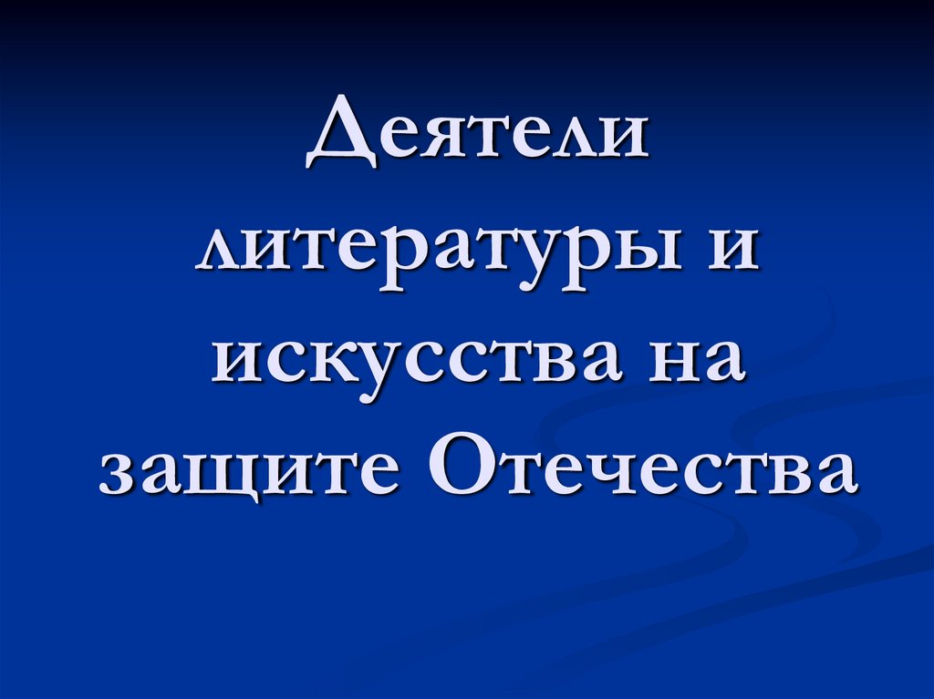 Деятели литературы и искусства на защите отечества презентация