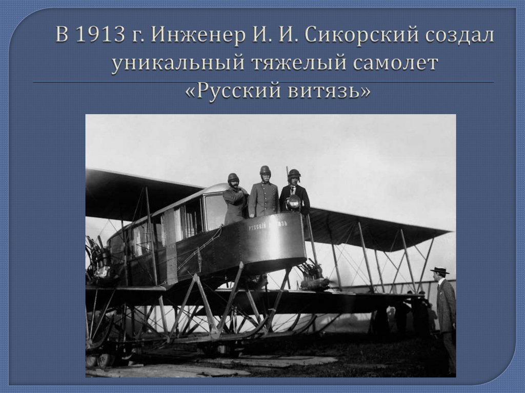 В 1913 г. Инженер И. И. Сикорский создал уникальный тяжелый самолет «Русский витязь»