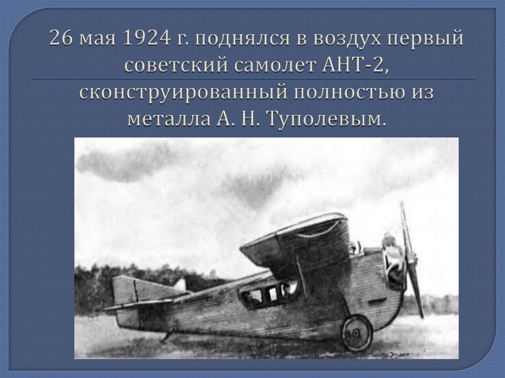 26 мая 1924 г. поднялся в воздух первый советский самолет АНТ-2, сконструированный полностью из металла А. Н. Туполевым.