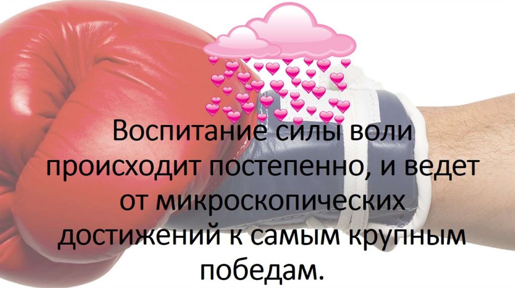 Воспитание силы воли происходит постепенно, и ведет от микроскопических достижений к самым крупным победам.